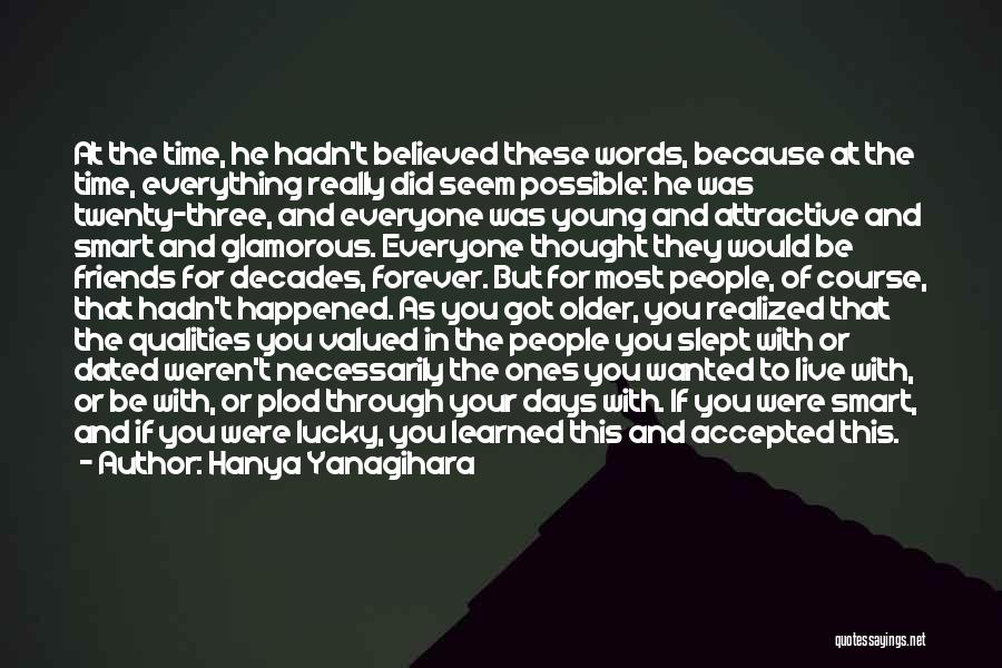 Hanya Yanagihara Quotes: At The Time, He Hadn't Believed These Words, Because At The Time, Everything Really Did Seem Possible: He Was Twenty-three,