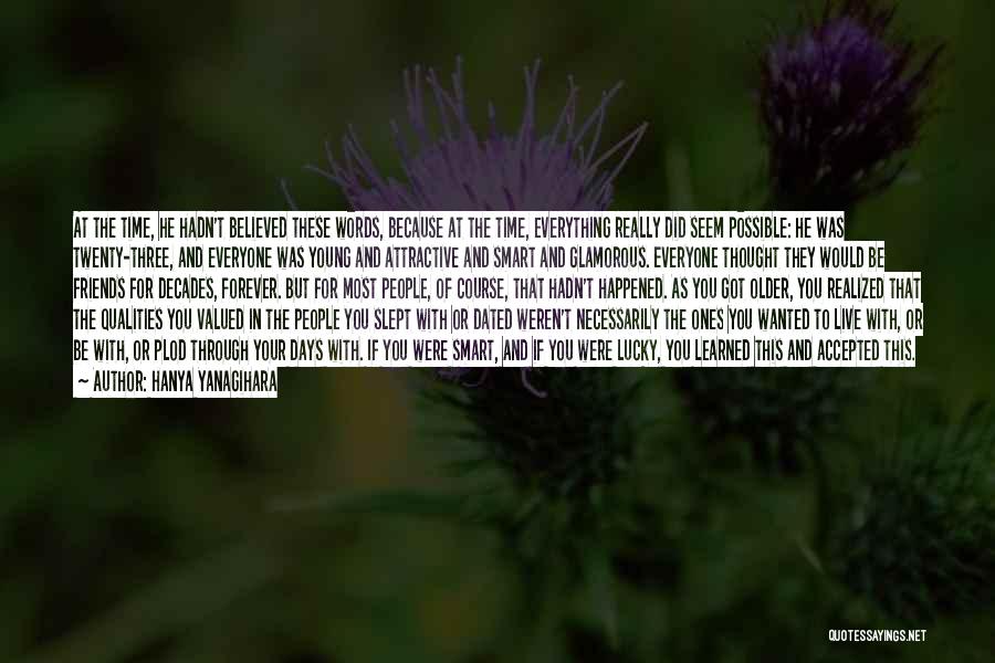 Hanya Yanagihara Quotes: At The Time, He Hadn't Believed These Words, Because At The Time, Everything Really Did Seem Possible: He Was Twenty-three,