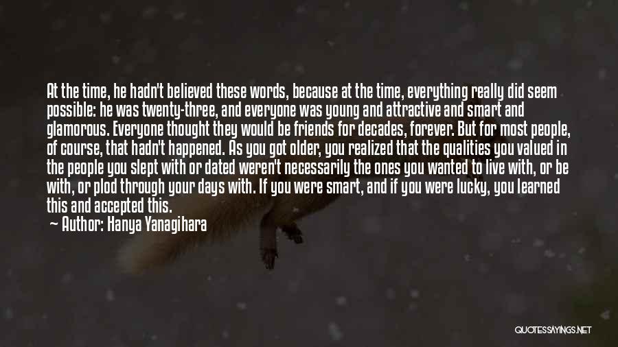 Hanya Yanagihara Quotes: At The Time, He Hadn't Believed These Words, Because At The Time, Everything Really Did Seem Possible: He Was Twenty-three,