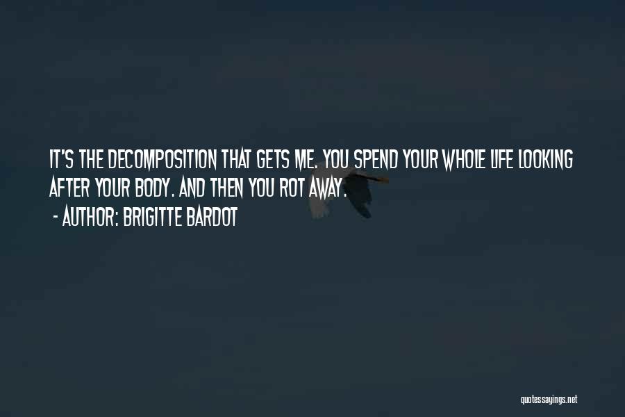 Brigitte Bardot Quotes: It's The Decomposition That Gets Me. You Spend Your Whole Life Looking After Your Body. And Then You Rot Away.