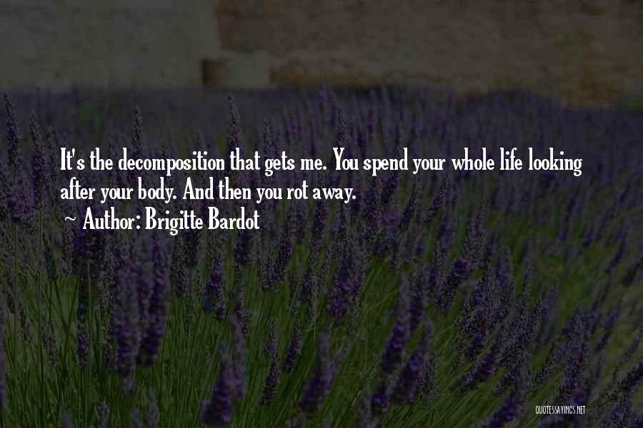 Brigitte Bardot Quotes: It's The Decomposition That Gets Me. You Spend Your Whole Life Looking After Your Body. And Then You Rot Away.