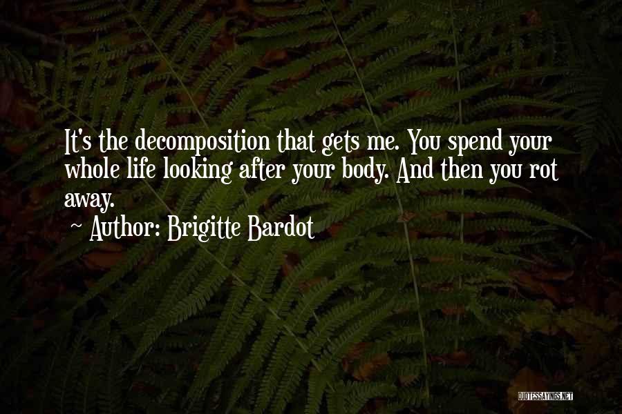 Brigitte Bardot Quotes: It's The Decomposition That Gets Me. You Spend Your Whole Life Looking After Your Body. And Then You Rot Away.