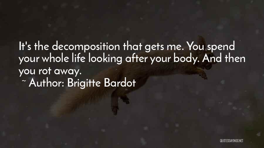 Brigitte Bardot Quotes: It's The Decomposition That Gets Me. You Spend Your Whole Life Looking After Your Body. And Then You Rot Away.