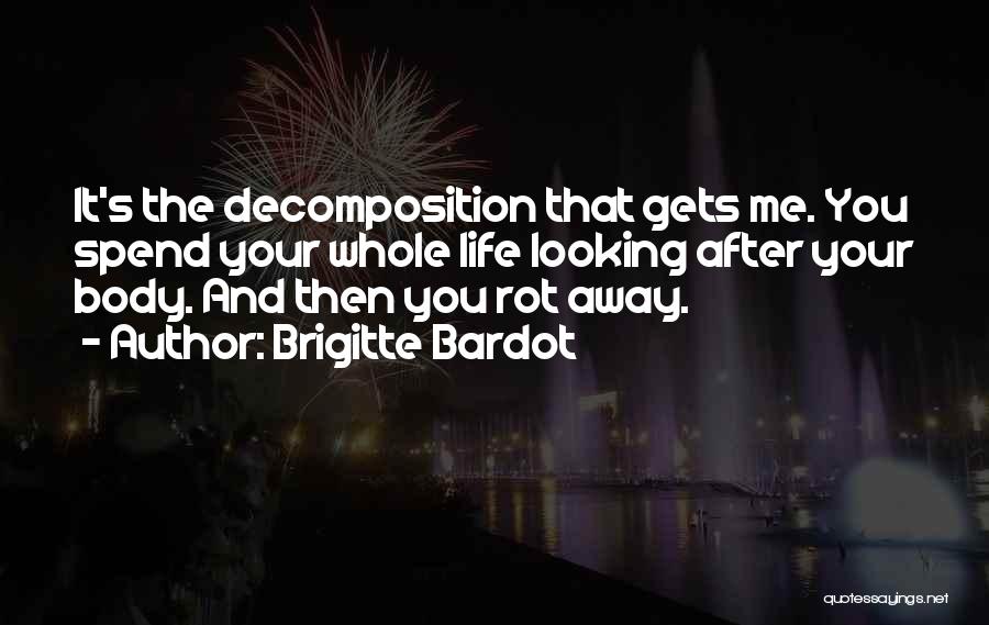 Brigitte Bardot Quotes: It's The Decomposition That Gets Me. You Spend Your Whole Life Looking After Your Body. And Then You Rot Away.