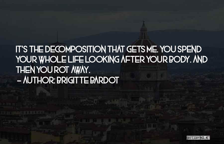 Brigitte Bardot Quotes: It's The Decomposition That Gets Me. You Spend Your Whole Life Looking After Your Body. And Then You Rot Away.