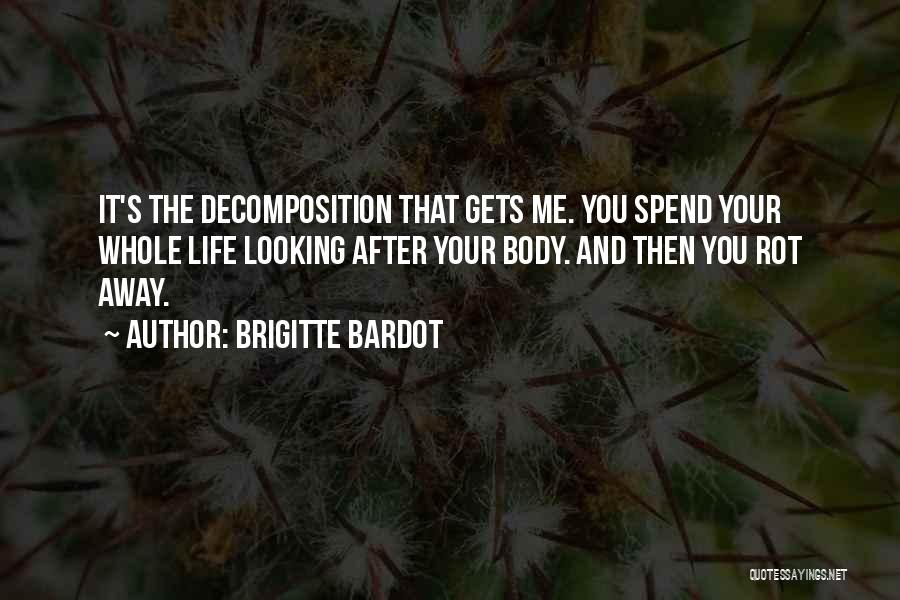 Brigitte Bardot Quotes: It's The Decomposition That Gets Me. You Spend Your Whole Life Looking After Your Body. And Then You Rot Away.