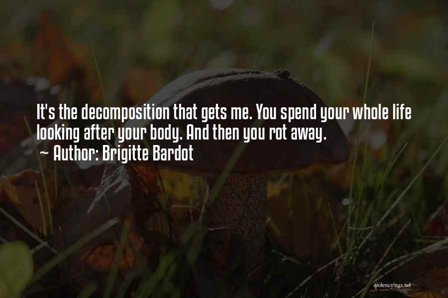 Brigitte Bardot Quotes: It's The Decomposition That Gets Me. You Spend Your Whole Life Looking After Your Body. And Then You Rot Away.