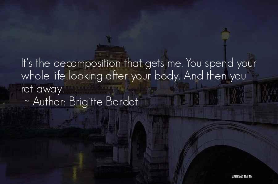 Brigitte Bardot Quotes: It's The Decomposition That Gets Me. You Spend Your Whole Life Looking After Your Body. And Then You Rot Away.