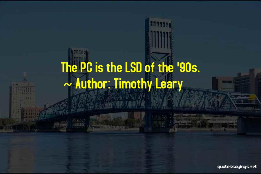 Timothy Leary Quotes: The Pc Is The Lsd Of The '90s.