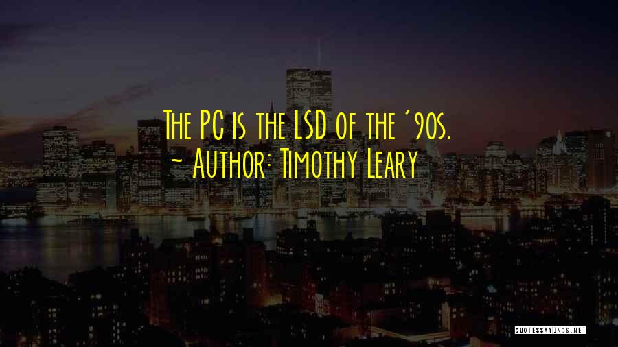 Timothy Leary Quotes: The Pc Is The Lsd Of The '90s.