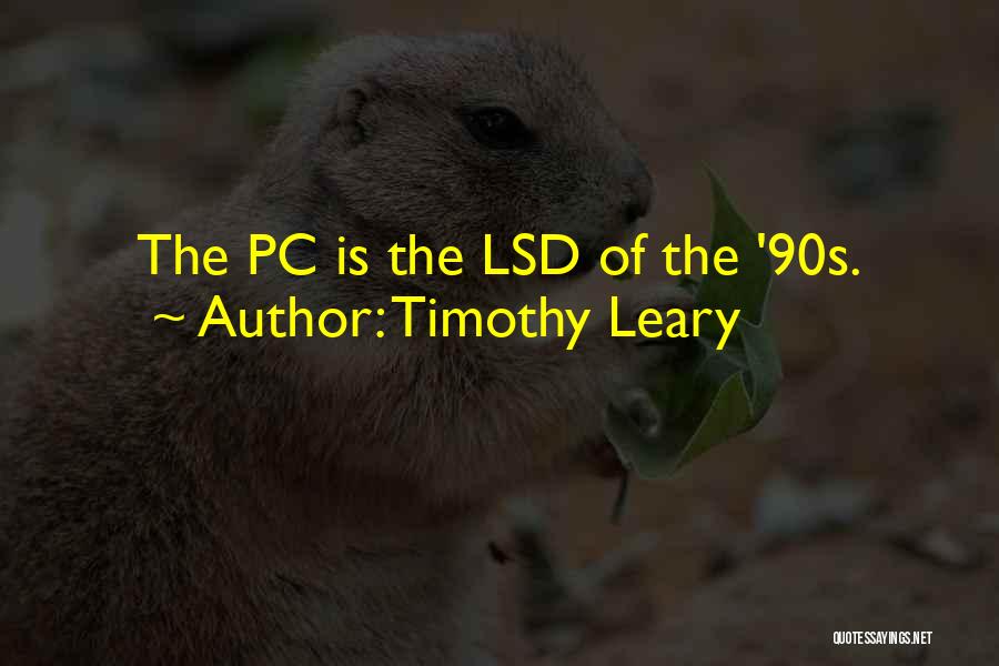Timothy Leary Quotes: The Pc Is The Lsd Of The '90s.