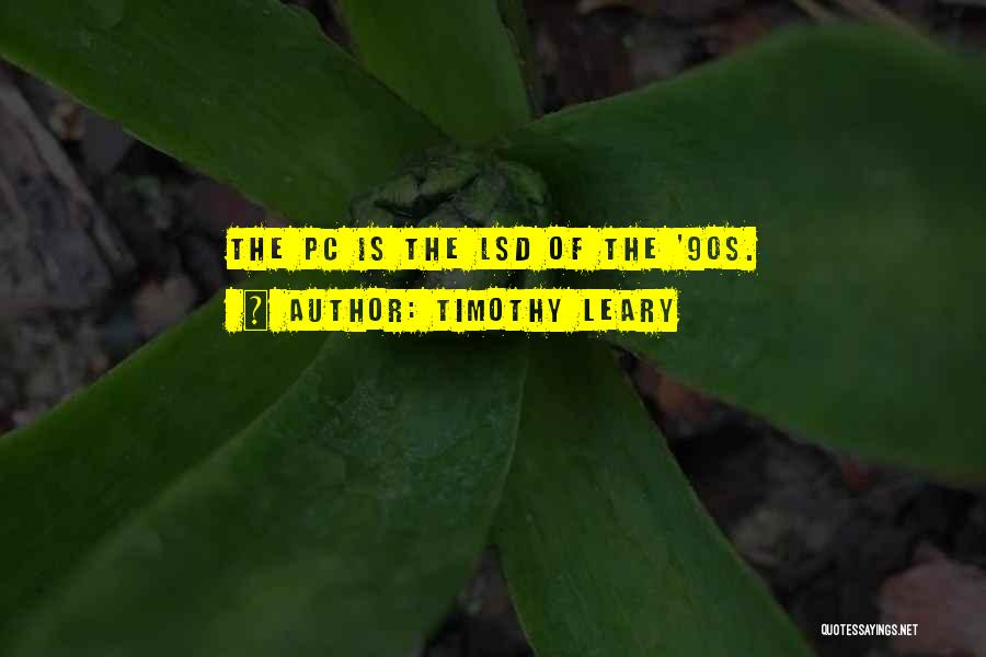 Timothy Leary Quotes: The Pc Is The Lsd Of The '90s.