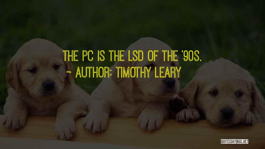Timothy Leary Quotes: The Pc Is The Lsd Of The '90s.