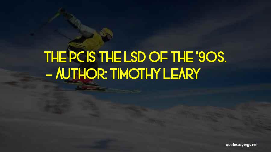 Timothy Leary Quotes: The Pc Is The Lsd Of The '90s.