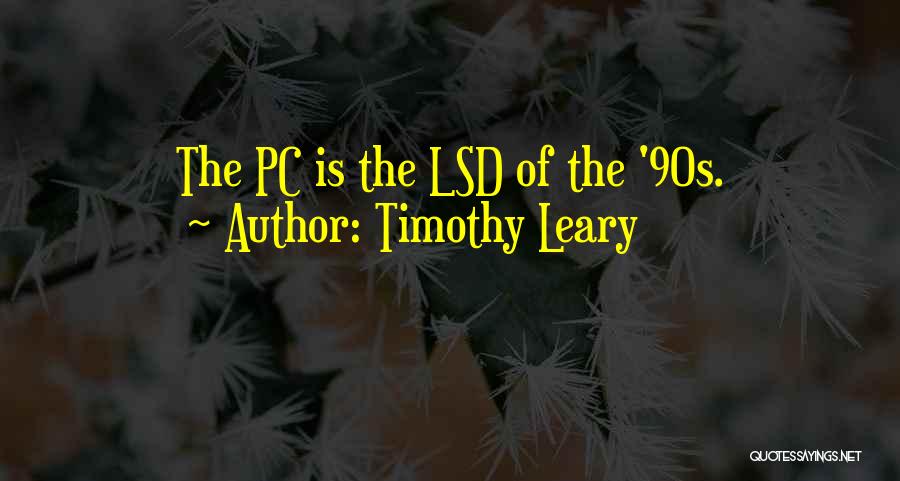 Timothy Leary Quotes: The Pc Is The Lsd Of The '90s.