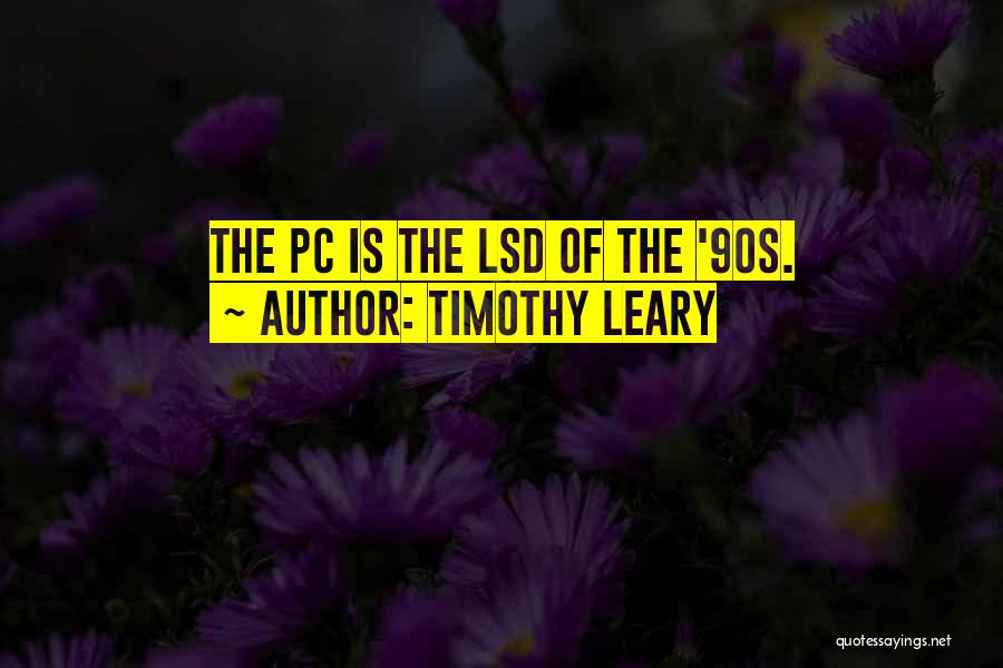 Timothy Leary Quotes: The Pc Is The Lsd Of The '90s.