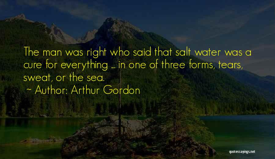 Arthur Gordon Quotes: The Man Was Right Who Said That Salt Water Was A Cure For Everything ... In One Of Three Forms,