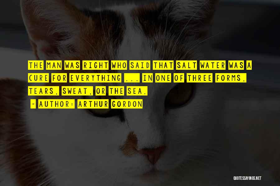 Arthur Gordon Quotes: The Man Was Right Who Said That Salt Water Was A Cure For Everything ... In One Of Three Forms,