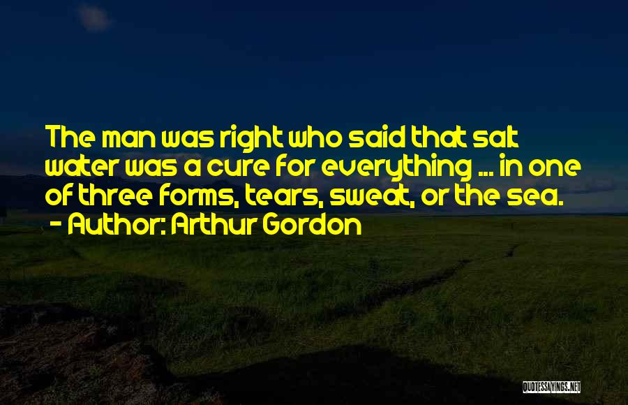 Arthur Gordon Quotes: The Man Was Right Who Said That Salt Water Was A Cure For Everything ... In One Of Three Forms,