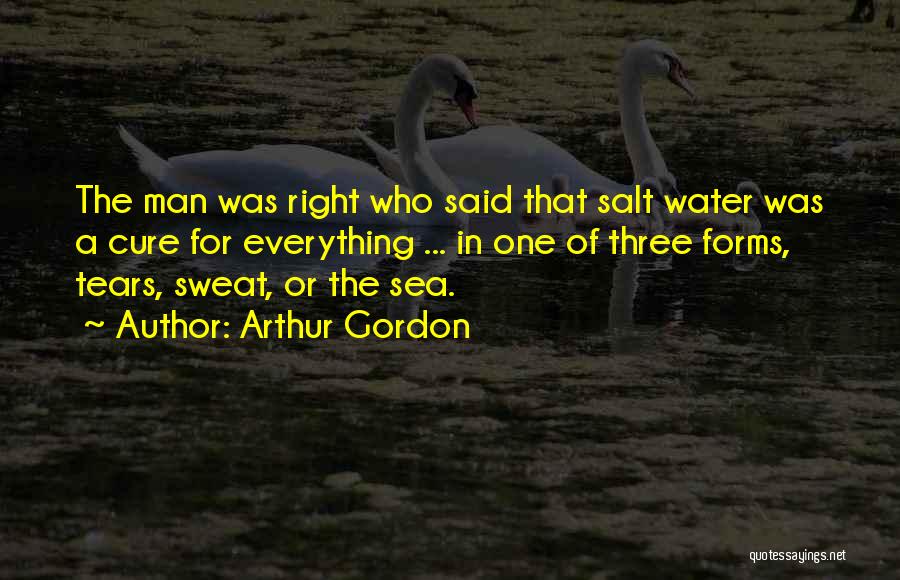 Arthur Gordon Quotes: The Man Was Right Who Said That Salt Water Was A Cure For Everything ... In One Of Three Forms,