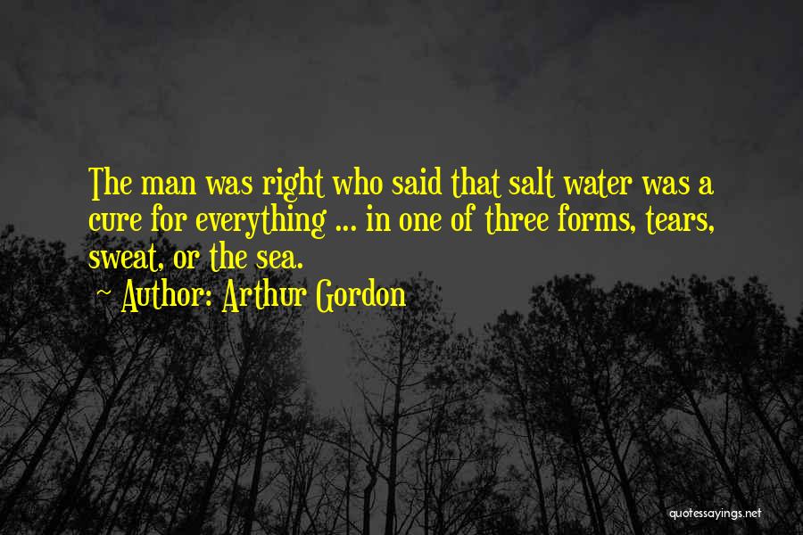 Arthur Gordon Quotes: The Man Was Right Who Said That Salt Water Was A Cure For Everything ... In One Of Three Forms,