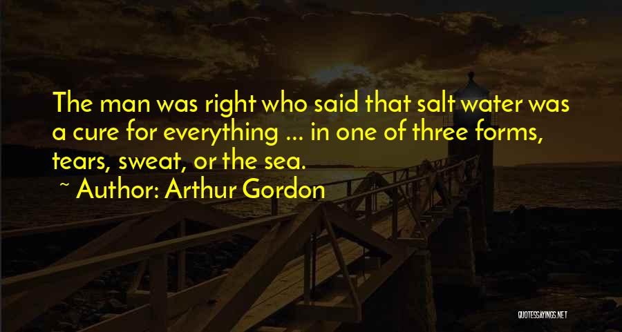 Arthur Gordon Quotes: The Man Was Right Who Said That Salt Water Was A Cure For Everything ... In One Of Three Forms,
