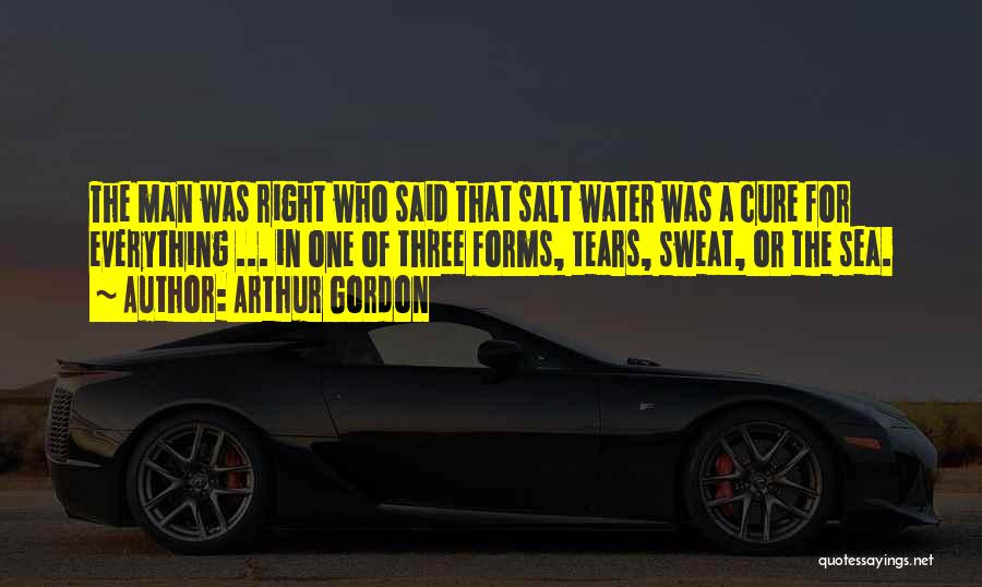 Arthur Gordon Quotes: The Man Was Right Who Said That Salt Water Was A Cure For Everything ... In One Of Three Forms,