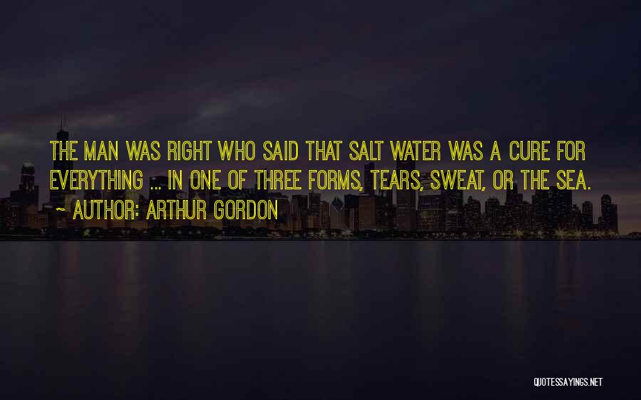 Arthur Gordon Quotes: The Man Was Right Who Said That Salt Water Was A Cure For Everything ... In One Of Three Forms,