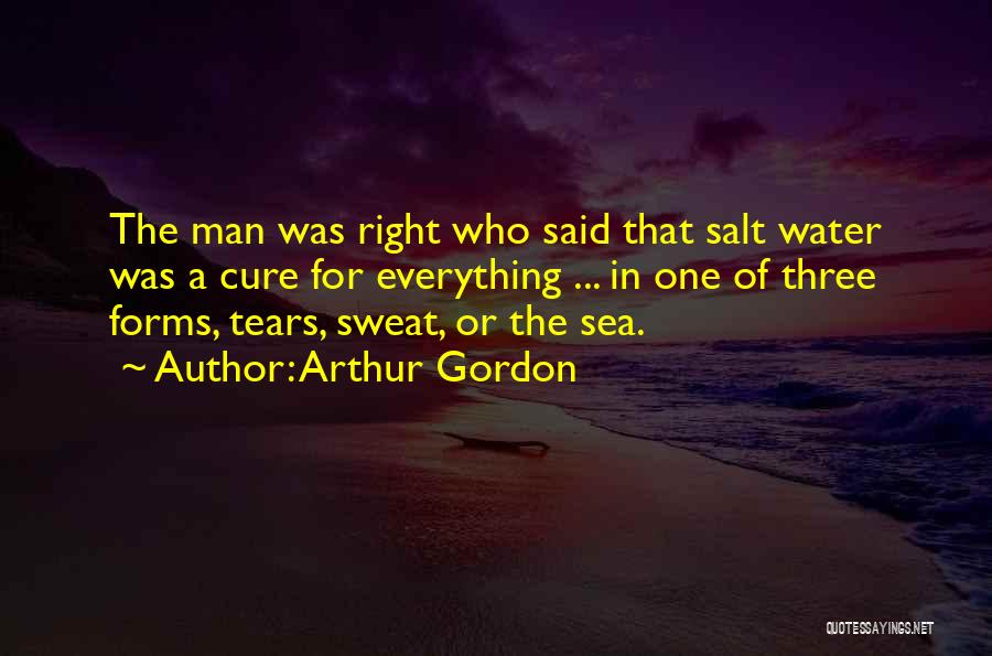 Arthur Gordon Quotes: The Man Was Right Who Said That Salt Water Was A Cure For Everything ... In One Of Three Forms,