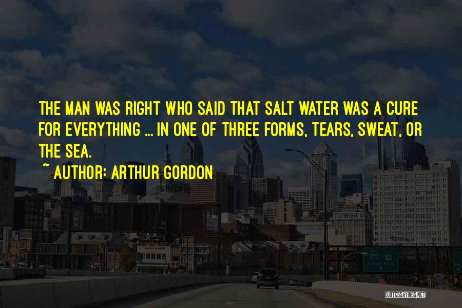 Arthur Gordon Quotes: The Man Was Right Who Said That Salt Water Was A Cure For Everything ... In One Of Three Forms,