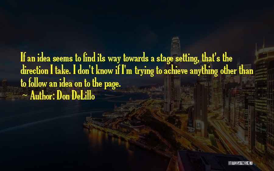 Don DeLillo Quotes: If An Idea Seems To Find Its Way Towards A Stage Setting, That's The Direction I Take. I Don't Know