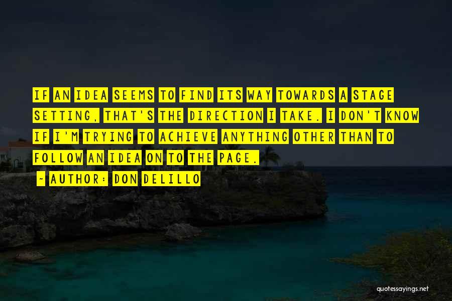 Don DeLillo Quotes: If An Idea Seems To Find Its Way Towards A Stage Setting, That's The Direction I Take. I Don't Know