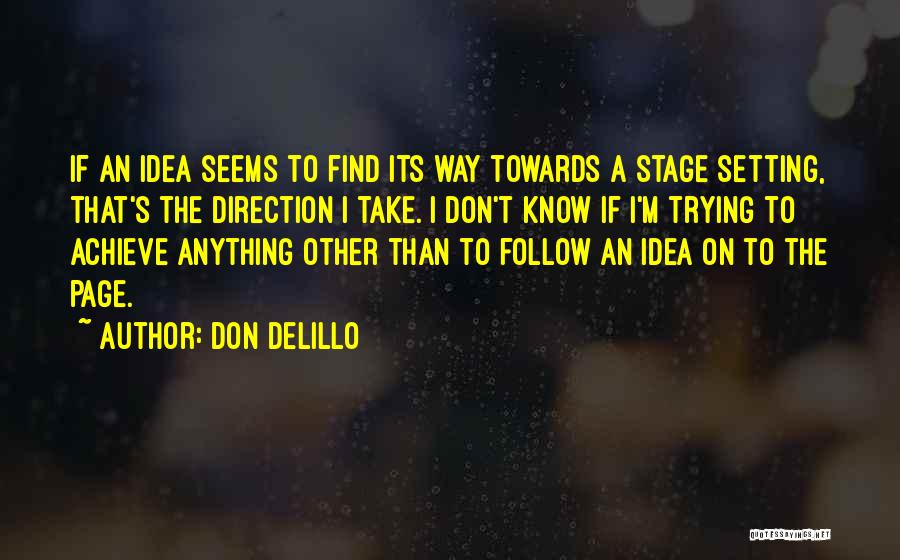 Don DeLillo Quotes: If An Idea Seems To Find Its Way Towards A Stage Setting, That's The Direction I Take. I Don't Know