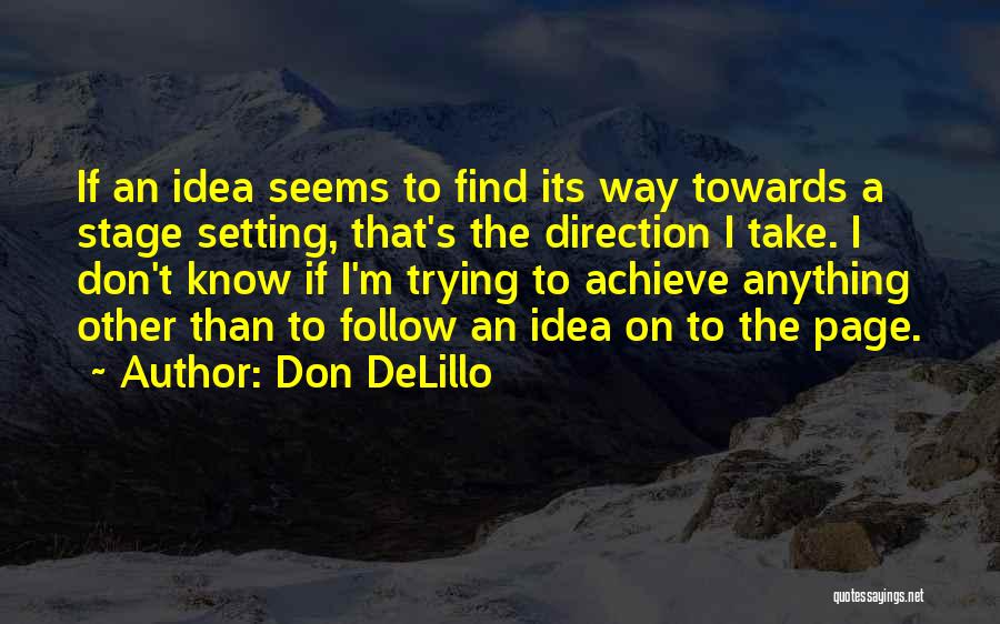 Don DeLillo Quotes: If An Idea Seems To Find Its Way Towards A Stage Setting, That's The Direction I Take. I Don't Know