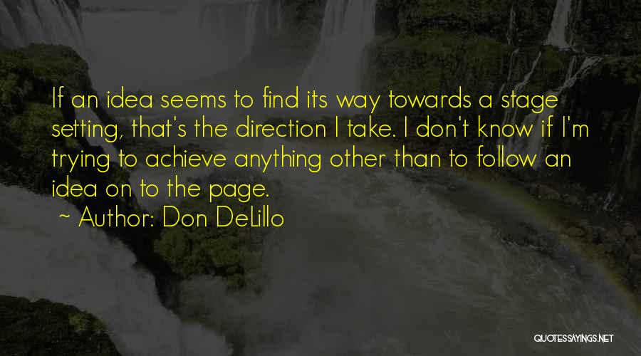 Don DeLillo Quotes: If An Idea Seems To Find Its Way Towards A Stage Setting, That's The Direction I Take. I Don't Know