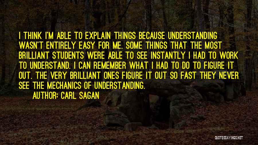 Carl Sagan Quotes: I Think I'm Able To Explain Things Because Understanding Wasn't Entirely Easy For Me. Some Things That The Most Brilliant