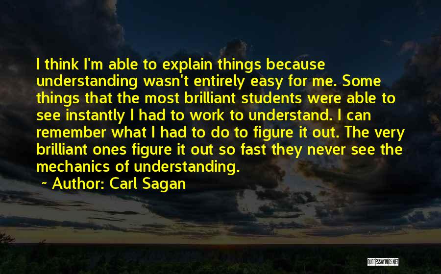 Carl Sagan Quotes: I Think I'm Able To Explain Things Because Understanding Wasn't Entirely Easy For Me. Some Things That The Most Brilliant