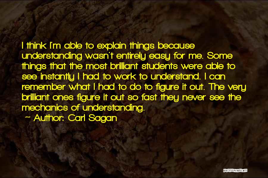 Carl Sagan Quotes: I Think I'm Able To Explain Things Because Understanding Wasn't Entirely Easy For Me. Some Things That The Most Brilliant