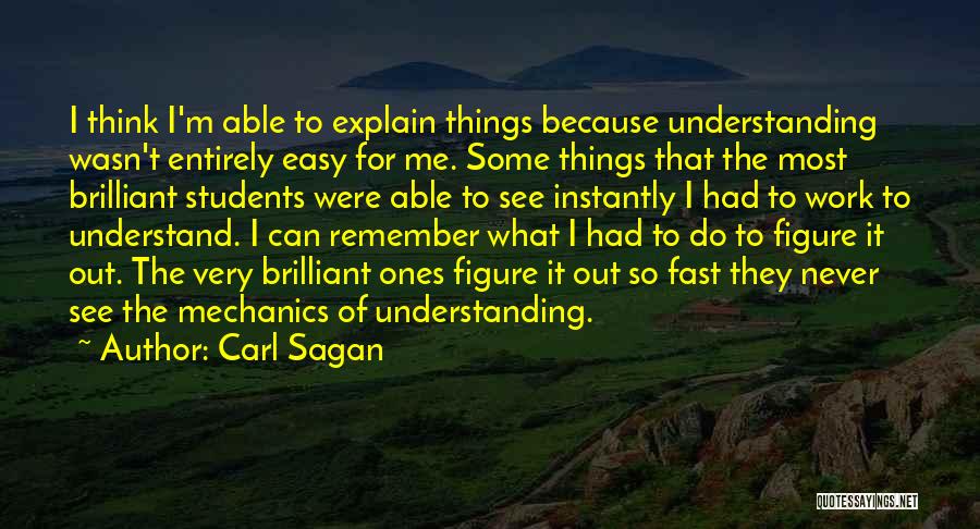 Carl Sagan Quotes: I Think I'm Able To Explain Things Because Understanding Wasn't Entirely Easy For Me. Some Things That The Most Brilliant