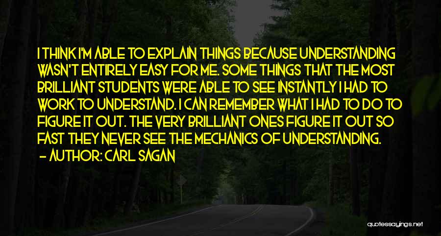 Carl Sagan Quotes: I Think I'm Able To Explain Things Because Understanding Wasn't Entirely Easy For Me. Some Things That The Most Brilliant