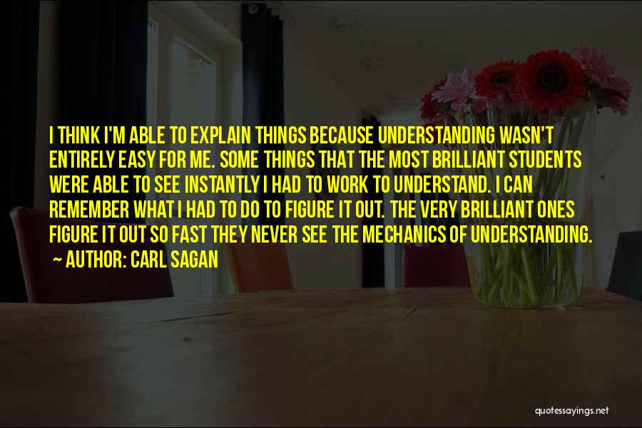 Carl Sagan Quotes: I Think I'm Able To Explain Things Because Understanding Wasn't Entirely Easy For Me. Some Things That The Most Brilliant