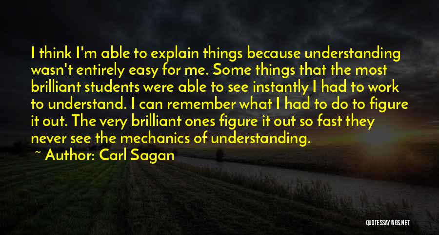 Carl Sagan Quotes: I Think I'm Able To Explain Things Because Understanding Wasn't Entirely Easy For Me. Some Things That The Most Brilliant