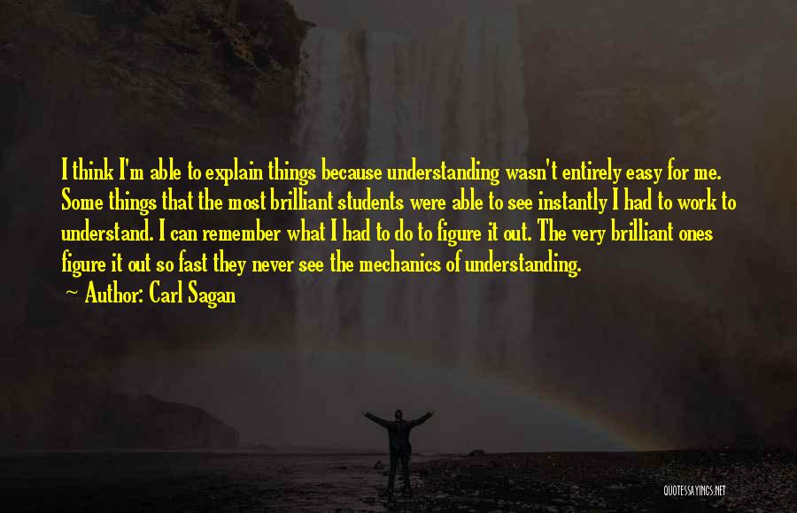 Carl Sagan Quotes: I Think I'm Able To Explain Things Because Understanding Wasn't Entirely Easy For Me. Some Things That The Most Brilliant