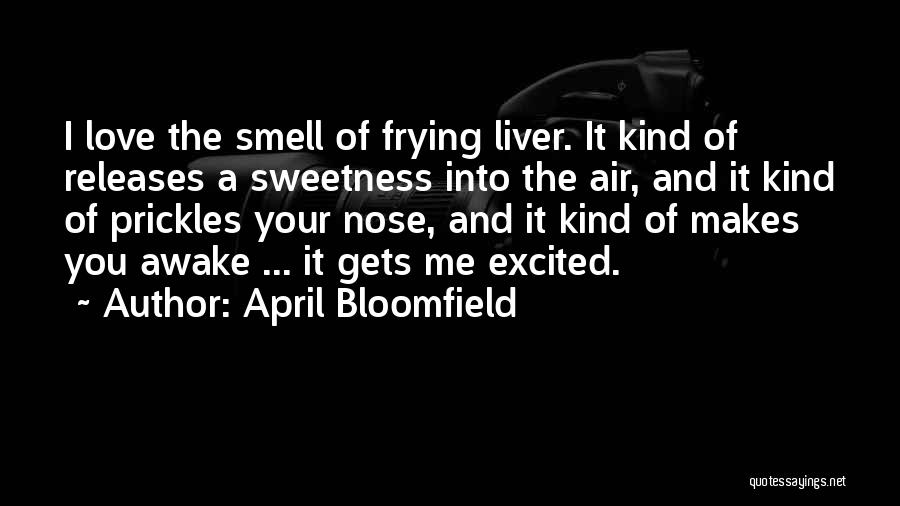 April Bloomfield Quotes: I Love The Smell Of Frying Liver. It Kind Of Releases A Sweetness Into The Air, And It Kind Of