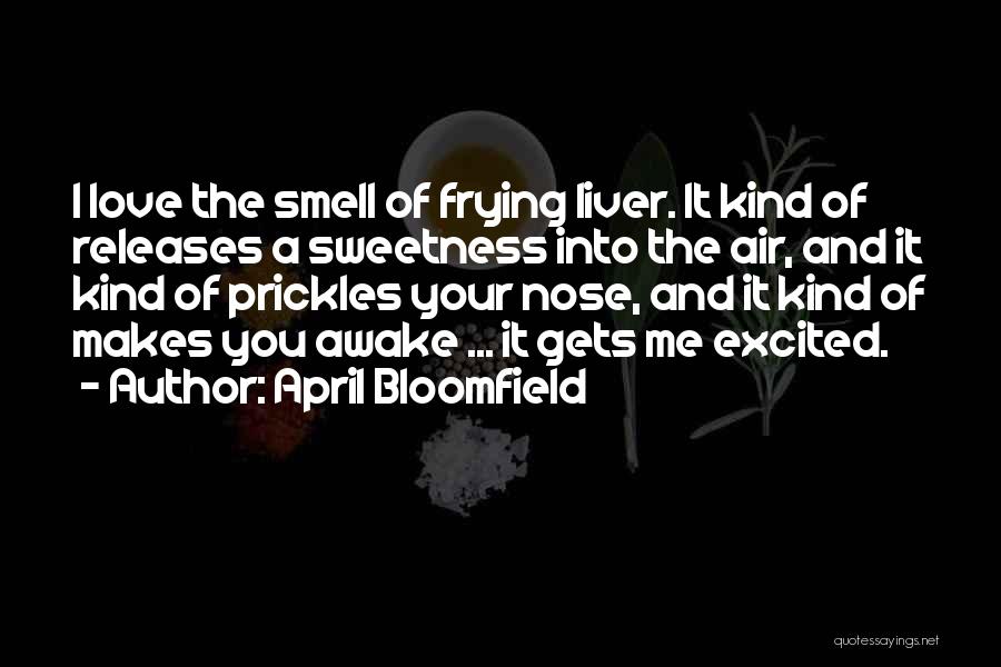 April Bloomfield Quotes: I Love The Smell Of Frying Liver. It Kind Of Releases A Sweetness Into The Air, And It Kind Of