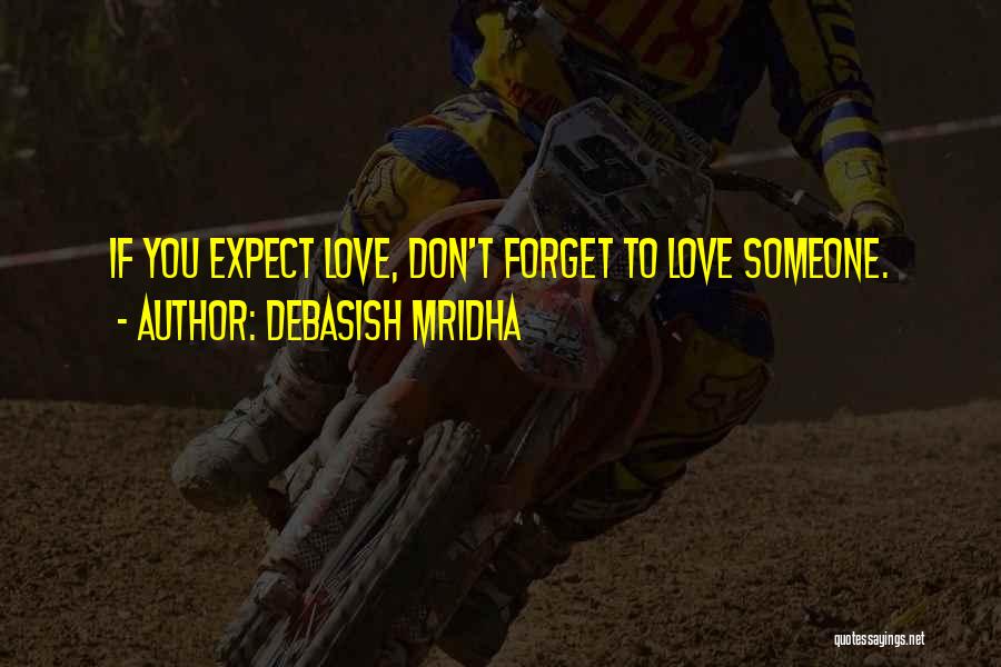 Debasish Mridha Quotes: If You Expect Love, Don't Forget To Love Someone.