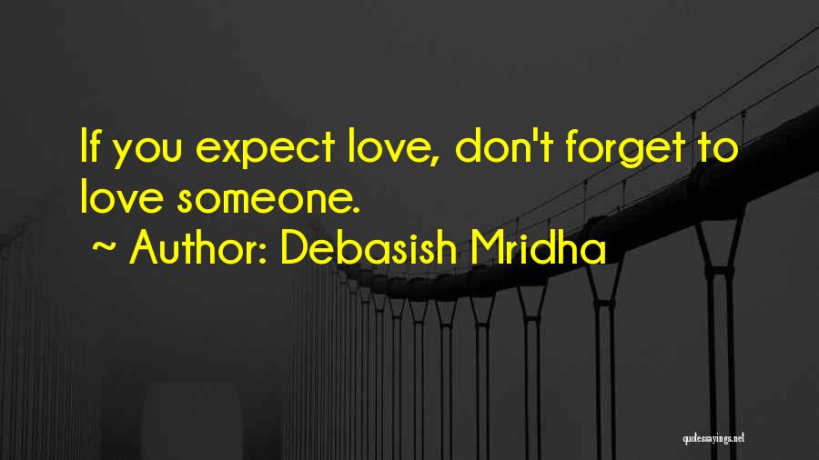 Debasish Mridha Quotes: If You Expect Love, Don't Forget To Love Someone.