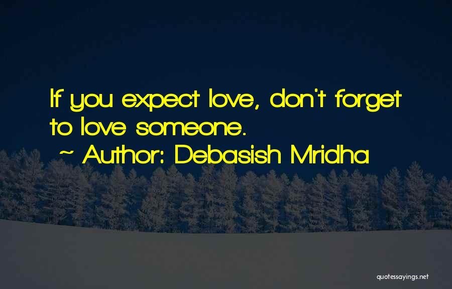 Debasish Mridha Quotes: If You Expect Love, Don't Forget To Love Someone.