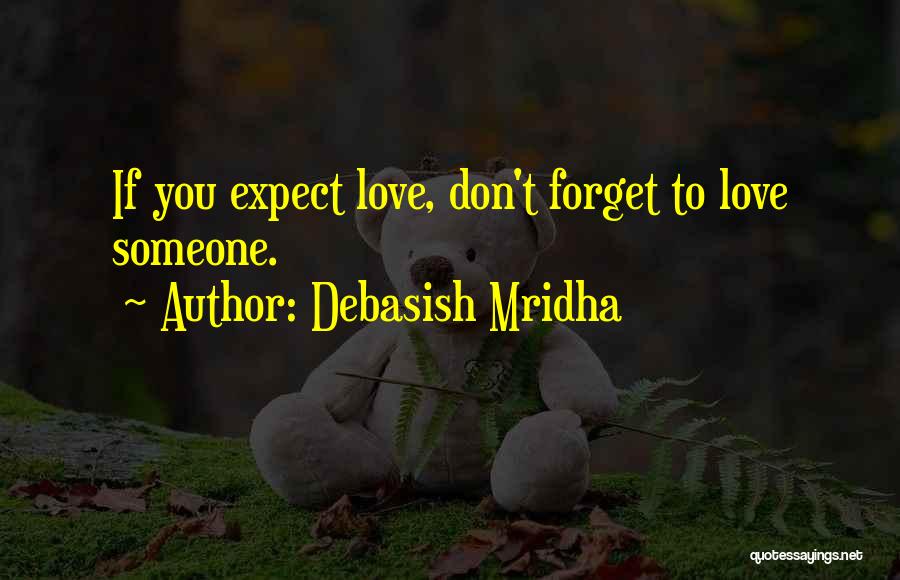 Debasish Mridha Quotes: If You Expect Love, Don't Forget To Love Someone.