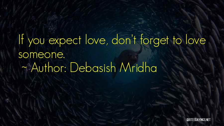 Debasish Mridha Quotes: If You Expect Love, Don't Forget To Love Someone.